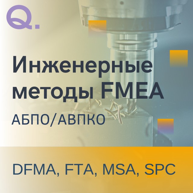 Инженерные методы FMEA (АВПО/АВПКО), DFMA (DFA, DFM), FTA, MSA и SPC, ориентированные на повышение качества продукции и процессов